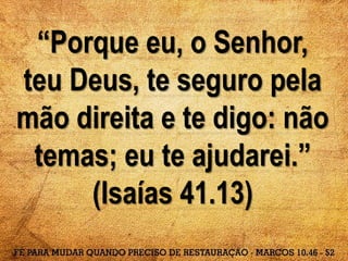 “Porque eu, o Senhor,
teu Deus, te seguro pela
mão direita e te digo: não
temas; eu te ajudarei.”
(Isaías 41.13)
 