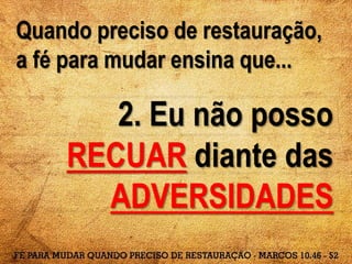Quando preciso de restauração,
a fé para mudar ensina que...
2. Eu não posso
RECUAR diante das
ADVERSIDADES
 