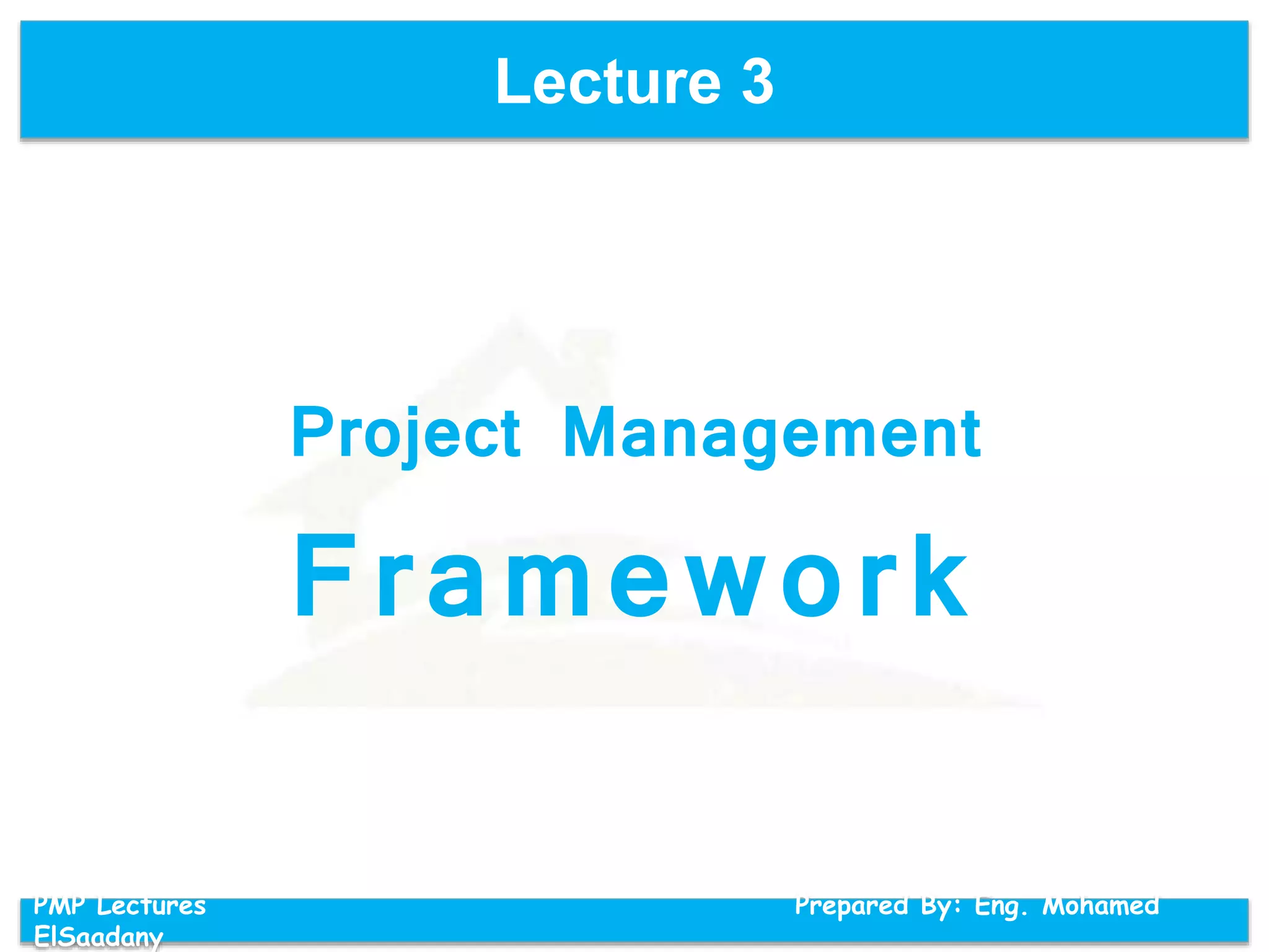 Lecture 3
PMP Lectures Prepared By: Eng. Mohamed
ElSaadany
Project Management
Framework
 