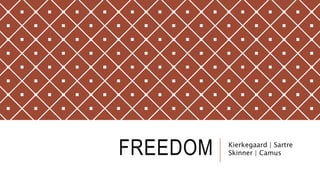 FREEDOM Kierkegaard | Sartre
Skinner | Camus
 