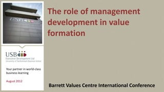 The role of management
                              development in value
                              formation


Your partner in world-class
business learning

August 2012
                              Barrett Values Centre International Conference
 