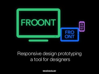 Responsive design prototyping
     a tool for designers

           www.froont.com
 
