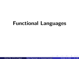 Functional Languages




Michal P´se (CTU in Prague)
        ıˇ                    Object Prgrmmng L. 3: Functional Concepts   October 12, 2010   6 / 10
 