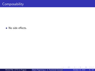 Composability




     No side eﬀects.




 Michal P´se (CTU in Prague)
         ıˇ                    Object Prgrmmng L. 3: Functional Concepts   October 12, 2010   8 / 10
 