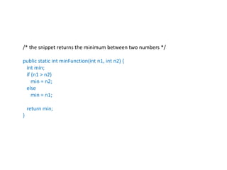 /* the snippet returns the minimum between two numbers */
public static int minFunction(int n1, int n2) {
int min;
if (n1 > n2)
min = n2;
else
min = n1;
return min;
}
 