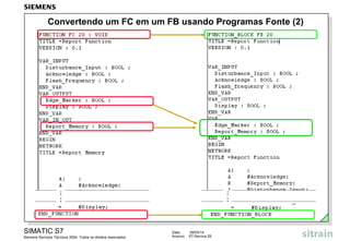 Convertendo um FC em um FB usando Programas Fonte (2)

:
:

SIMATIC S7
Siemens Serviços Técnicos 2004. Todos os direitos reservados.

:
:

Data:
Arquivo:

09/03/14
S7-Service.25

 