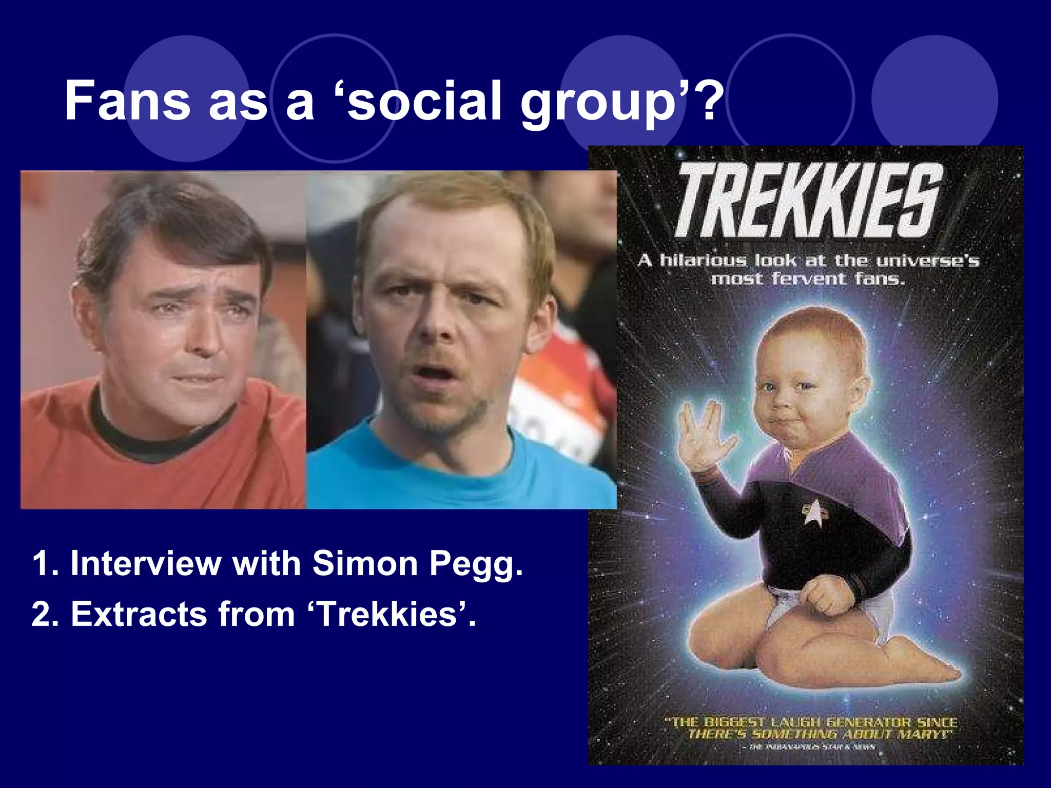 Fans as a  ‘social group’? 1. Interview with Simon Pegg. 2. Extracts from  ‘Trekkies’. 