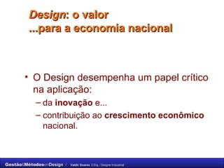 Design : o valor  ...para a economia nacional  O Design desempenha um papel crítico na aplicação:  da  inovação  e...  contribuição ao  crescimento econômico  nacional. 