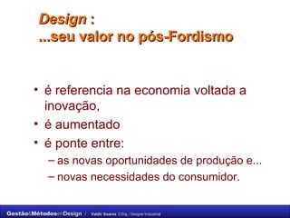 Design  :  ...seu valor no pós-Fordismo  é referencia na economia voltada a inovação,  é aumentado  é ponte entre: as novas oportunidades de produção e...  novas necessidades do consumidor.  