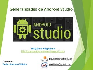 Generalidades de Android Estudio
Diseño y Desarrollo De App Para Móviles
GENERALIDADES DE ANDROID STUDIO
Pedro Antonio Villalta
Blog de Android App
http://programacion-moviles.blogspot.com/
 