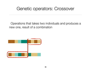 Genetic operators: Crossover
Operations that takes two individuals and produces a
new one, result of a combination
38
 