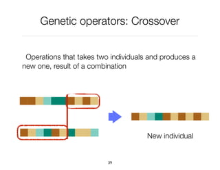Genetic operators: Crossover
Operations that takes two individuals and produces a
new one, result of a combination
39
New individual
 