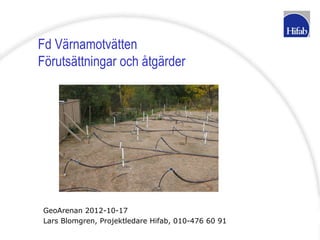 Fd Värnamotvätten
Förutsättningar och åtgärder




 GeoArenan 2012-10-17
 Lars Blomgren, Projektledare Hifab, 010-476 60 91
 