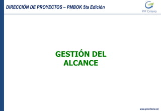 DIRECCIÓN DE PROYECTOS – PMBOK 5ta Edición
www.pmcriteria.net
GESTIÓN DEL
ALCANCE
 