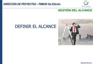 DIRECCIÓN DE PROYECTOS – PMBOK 5ta Edición
www.pmcriteria.net
GESTIÓN DEL ALCANCE
DEFINIR EL ALCANCE
 