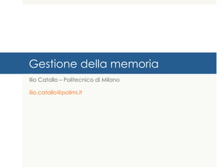 Gestione della memoria
Ilio Catallo – info@iliocatallo.it
 