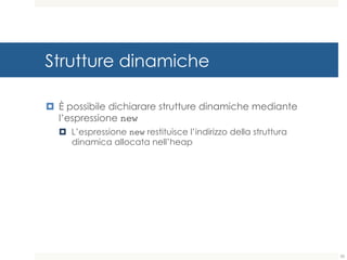 Strutture dinamiche
¤ È possibile dichiarare strutture dinamiche mediante
l’espressione new
¤ L’espressione new restituisce l’indirizzo della struttura
dinamica allocata nell’heap
55
 