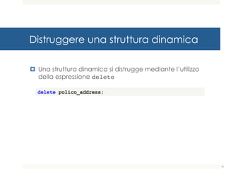 Distruggere una struttura dinamica
¤ Una struttura dinamica si distrugge mediante l’utilizzo
della espressione delete
61
delete polico_address;
 