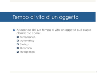 Tempo di vita di un oggetto
¤ A seconda del suo tempo di vita, un oggetto può essere
classificato come:
¤ Temporaneo
¤ Automatico
¤ Statico
¤ Dinamico
¤ Thread-local
8
 