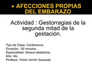  AFECCIONES PROPIAS
DEL EMBARAZO
Actividad : Gestorragias de la
segunda mitad de la
gestación.
 