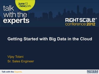 Getting Started with Big Data in the Cloud



      Vijay Tolani
      Sr. Sales Engineer


Talk with the Experts.
 