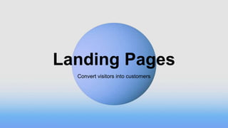 Convert visitors into customers
Landing Pages
 