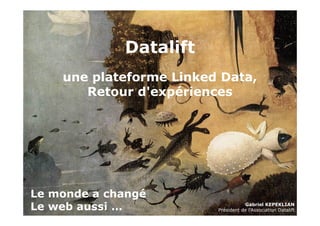 Datalift 
une plateforme Linked Data, 
Retour d'expériences 
1 
Le monde a changé 
Le web aussi … 
Gabriel KEPEKLIAN 
Président de l'Association Datalift 
 