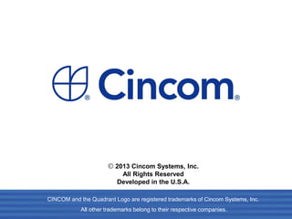 2013 Cincom Systems, Inc.
All Rights Reserved
Developed in the U.S.A.
CINCOM and the Quadrant Logo are registered trademarks of Cincom Systems, Inc.
All other trademarks belong to their respective companies.
 