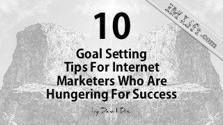10
Goal Setting
Tips For Internet
Marketers Who Are
Hungering For Success
 