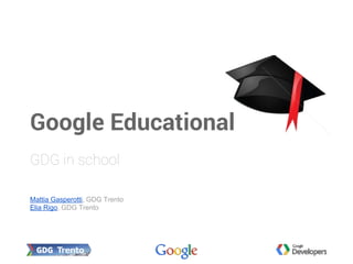 Mattia Gasperotti, GDG Trento
Elia Rigo, GDG Trento
GDG in school
Google Educational
 