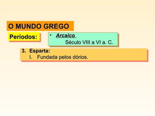 3.3. Esparta:Esparta:
I.I. Fundada pelos dórios.Fundada pelos dórios.
3.3. Esparta:Esparta:
I.I. Fundada pelos dórios.Fundada pelos dórios.
Períodos:Períodos:Períodos:Períodos: • ArcaicoArcaico
Século VIII a VI a. C.Século VIII a VI a. C.
• ArcaicoArcaico
Século VIII a VI a. C.Século VIII a VI a. C.
O MUNDO GREGOO MUNDO GREGO
 