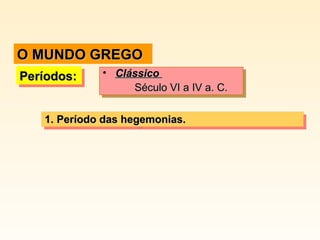 Períodos:Períodos:Períodos:Períodos: • ClássicoClássico
Século VI a IV a. C.Século VI a IV a. C.
• ClássicoClássico
Século VI a IV a. C.Século VI a IV a. C.
1.1. Período das hegemonias.Período das hegemonias.1.1. Período das hegemonias.Período das hegemonias.
O MUNDO GREGOO MUNDO GREGO
 