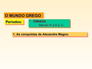 Períodos:Períodos:Períodos:Períodos: • ClássicoClássico
Século IV a II a. C.Século IV a II a. C.
• ClássicoClássico
Século IV a II a. C.Século IV a II a. C.
1.1. As conquistas de Alexandre Magno.As conquistas de Alexandre Magno.1.1. As conquistas de Alexandre Magno.As conquistas de Alexandre Magno.
O MUNDO GREGOO MUNDO GREGO
 