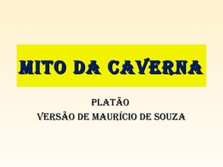 Mito da CavernaMito da Caverna
PlatãoPlatão
versão de MauríCio de souzaversão de MauríCio de souza
 