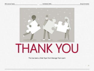 26
|
Group Formation
Facilitation Skills
MTL Course Topics
THANK YOU
This has been a Slide Topic from Manage Train Learn
 