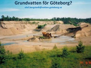 Grundvatten för Göteborg?
    olof.bergstedt@vatten.goteborg.se
 