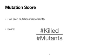Mutation Score
• Run each mutation independently
• Score:
18
#Killed
#Mutants
 