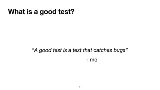 What is a good test?
“A good test is a test that catches bugs”
- me
5
 
