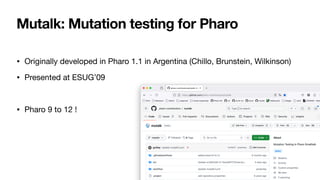 Mutalk: Mutation testing for Pharo
• Originally developed in Pharo 1.1 in Argentina (Chillo, Brunstein, Wilkinson)
• Presented at ESUG’09
• Pharo 9 to 12 !
8
 