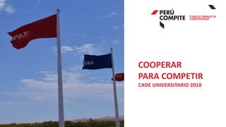 COOPERAR
PARA COMPETIR
CADE UNIVERSITARIO 2018
 