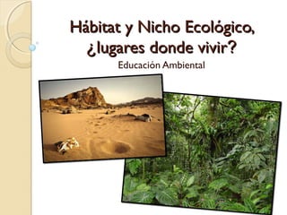 Hábitat y Nicho Ecológico,
  ¿lugares donde vivir?
      Educación Ambiental
 