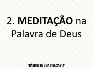 2. MEDITAÇÃO na
Palavra de Deus
 