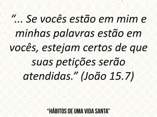 “... Se vocês estão em mim e
minhas palavras estão em
vocês, estejam certos de que
suas petições serão
atendidas.” (João 15.7)
 