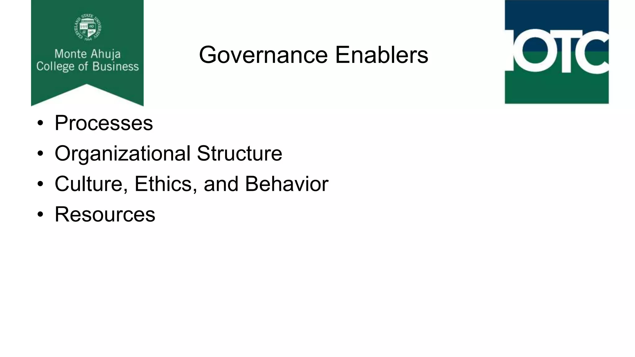 Governance Enablers
• Processes
• Organizational Structure
• Culture, Ethics, and Behavior
• Resources
 