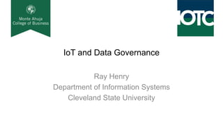 IoT and Data Governance
Ray Henry
Department of Information Systems
Cleveland State University
 
