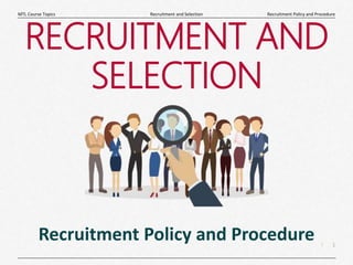 1
|
Recruitment Policy and Procedure
Recruitment and Selection
MTL Course Topics
RECRUITMENT AND
SELECTION
Recruitment Policy and Procedure
 