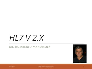HL7 V 2.X
DR. HUMBERTO MANDIROLA
06/04/2015 HTTP://WWW.BIOCOM.COM 1
 