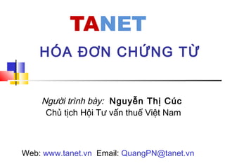 Người trình bày: Nguyễn Thị Cúc
Chủ tịch Hội Tư vấn thuế Việt Nam
HÓA ĐƠN CHỨNG TỪ
Web: www.tanet.vn Email: QuangPN@tanet.vn
 