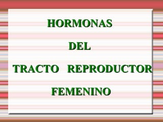 HORMONAS  DEL  TRACTO  REPRODUCTOR  FEMENINO 