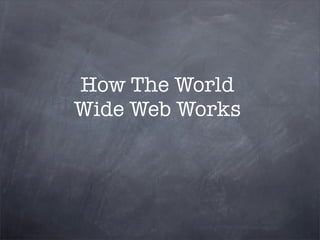 How The World
Wide Web Works
 